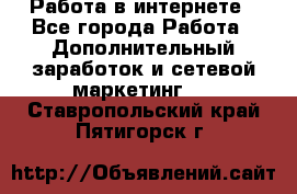  Работа в интернете - Все города Работа » Дополнительный заработок и сетевой маркетинг   . Ставропольский край,Пятигорск г.